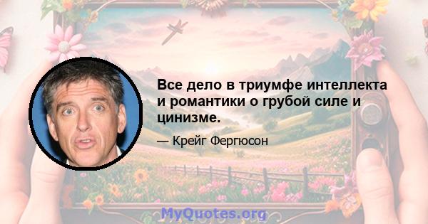 Все дело в триумфе интеллекта и романтики о грубой силе и цинизме.