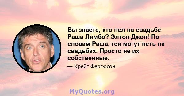 Вы знаете, кто пел на свадьбе Раша Лимбо? Элтон Джон! По словам Раша, геи могут петь на свадьбах. Просто не их собственные.