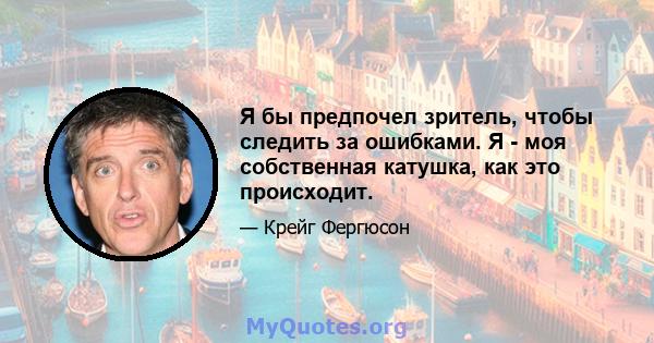 Я бы предпочел зритель, чтобы следить за ошибками. Я - моя собственная катушка, как это происходит.