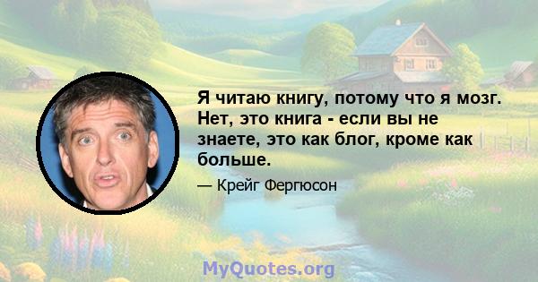 Я читаю книгу, потому что я мозг. Нет, это книга - если вы не знаете, это как блог, кроме как больше.