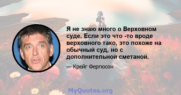 Я не знаю много о Верховном суде. Если это что -то вроде верховного тако, это похоже на обычный суд, но с дополнительной сметаной.