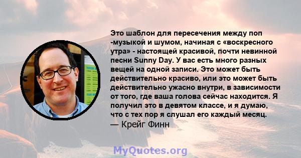 Это шаблон для пересечения между поп -музыкой и шумом, начиная с «воскресного утра» - настоящей красивой, почти невинной песни Sunny Day. У вас есть много разных вещей на одной записи. Это может быть действительно