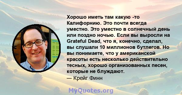 Хорошо иметь там какую -то Калифорнию. Это почти всегда уместно. Это уместно в солнечный день или поздно ночью. Если вы выросли на Grateful Dead, что я, конечно, сделал, вы слушали 10 миллионов бутлегов. Но вы