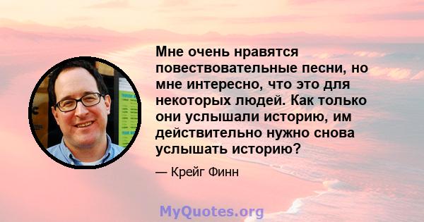 Мне очень нравятся повествовательные песни, но мне интересно, что это для некоторых людей. Как только они услышали историю, им действительно нужно снова услышать историю?