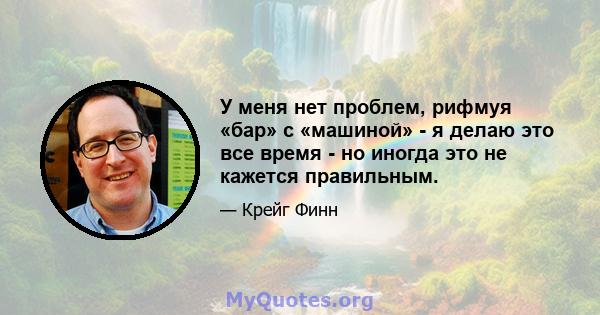 У меня нет проблем, рифмуя «бар» с «машиной» - я делаю это все время - но иногда это не кажется правильным.