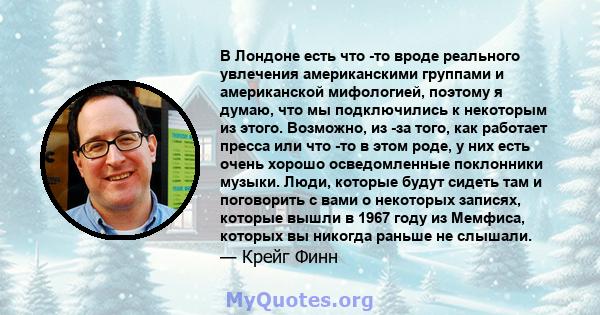 В Лондоне есть что -то вроде реального увлечения американскими группами и американской мифологией, поэтому я думаю, что мы подключились к некоторым из этого. Возможно, из -за того, как работает пресса или что -то в этом 