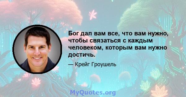 Бог дал вам все, что вам нужно, чтобы связаться с каждым человеком, которым вам нужно достичь.