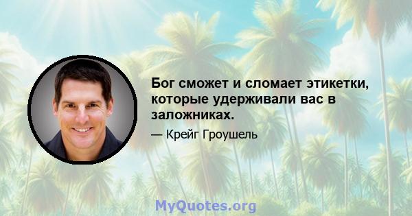 Бог сможет и сломает этикетки, которые удерживали вас в заложниках.