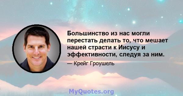 Большинство из нас могли перестать делать то, что мешает нашей страсти к Иисусу и эффективности, следуя за ним.