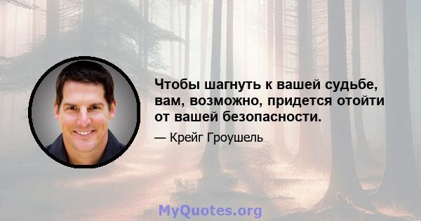 Чтобы шагнуть к вашей судьбе, вам, возможно, придется отойти от вашей безопасности.