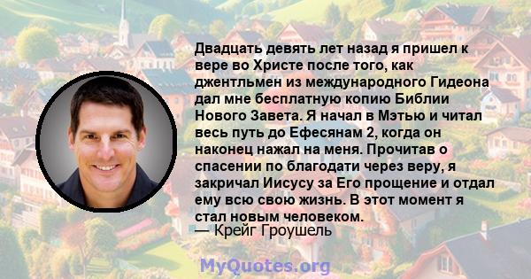 Двадцать девять лет назад я пришел к вере во Христе после того, как джентльмен из международного Гидеона дал мне бесплатную копию Библии Нового Завета. Я начал в Мэтью и читал весь путь до Ефесянам 2, когда он наконец