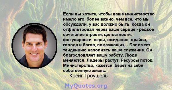 Если вы хотите, чтобы ваше министерство имело его, более важно, чем все, что мы обсуждали, у вас должно быть. Когда он отфильтровал через ваше сердце - редкое сочетание страсти, целостности, фокусировки, веры, ожидания, 