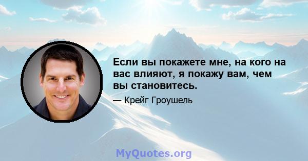 Если вы покажете мне, на кого на вас влияют, я покажу вам, чем вы становитесь.