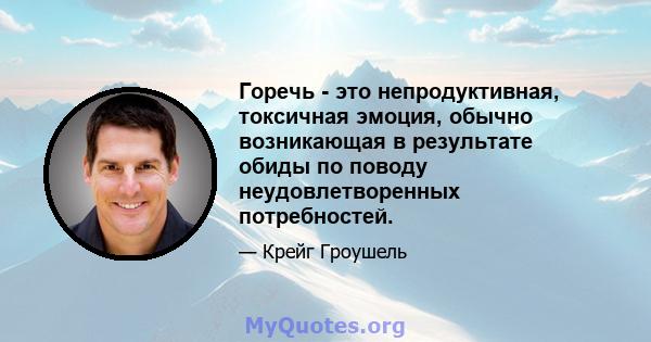 Горечь - это непродуктивная, токсичная эмоция, обычно возникающая в результате обиды по поводу неудовлетворенных потребностей.