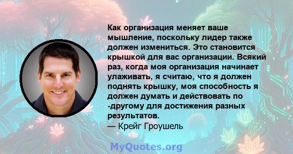 Как организация меняет ваше мышление, поскольку лидер также должен измениться. Это становится крышкой для вас организации. Всякий раз, когда моя организация начинает улаживать, я считаю, что я должен поднять крышку, моя 