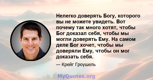 Нелегко доверять Богу, которого вы не можете увидеть. Вот почему так много хотят, чтобы Бог доказал себя, чтобы мы могли доверять Ему. На самом деле Бог хочет, чтобы мы доверяли Ему, чтобы он мог доказать себя.