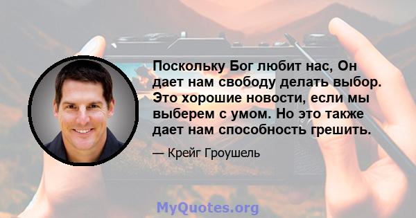 Поскольку Бог любит нас, Он дает нам свободу делать выбор. Это хорошие новости, если мы выберем с умом. Но это также дает нам способность грешить.