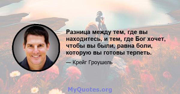 Разница между тем, где вы находитесь, и тем, где Бог хочет, чтобы вы были, равна боли, которую вы готовы терпеть.