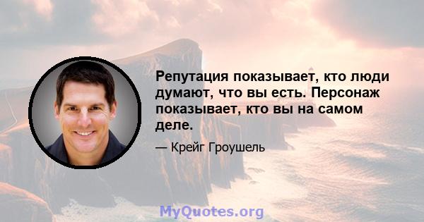 Репутация показывает, кто люди думают, что вы есть. Персонаж показывает, кто вы на самом деле.