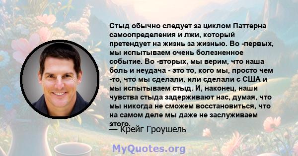 Стыд обычно следует за циклом Паттерна самоопределения и лжи, который претендует на жизнь за жизнью. Во -первых, мы испытываем очень болезненное событие. Во -вторых, мы верим, что наша боль и неудача - это то, кого мы,