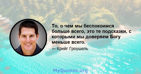 То, о чем мы беспокоимся больше всего, это те подсказки, с которыми мы доверяем Богу меньше всего.