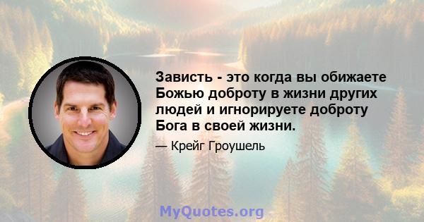 Зависть - это когда вы обижаете Божью доброту в жизни других людей и игнорируете доброту Бога в своей жизни.