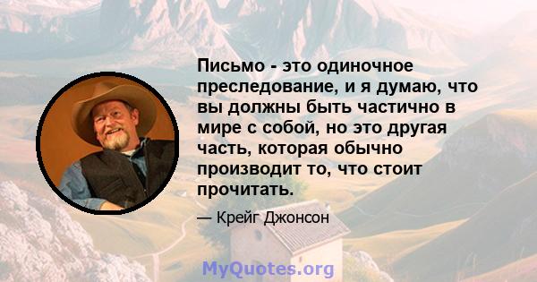 Письмо - это одиночное преследование, и я думаю, что вы должны быть частично в мире с собой, но это другая часть, которая обычно производит то, что стоит прочитать.