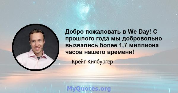 Добро пожаловать в We Day! С прошлого года мы добровольно вызвались более 1,7 миллиона часов нашего времени!