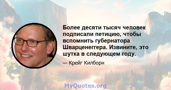 Более десяти тысяч человек подписали петицию, чтобы вспомнить губернатора Шварценеггера. Извините, это шутка в следующем году.