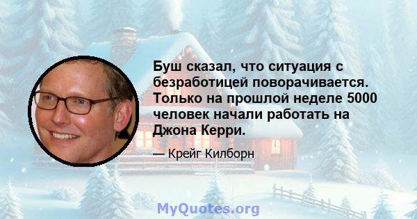 Буш сказал, что ситуация с безработицей поворачивается. Только на прошлой неделе 5000 человек начали работать на Джона Керри.