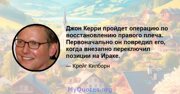 Джон Керри пройдет операцию по восстановлению правого плеча. Первоначально он повредил его, когда внезапно переключил позиции на Ираке.