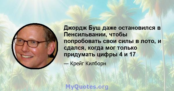 Джордж Буш даже остановился в Пенсильвании, чтобы попробовать свои силы в лото, и сдался, когда мог только придумать цифры 4 и 17