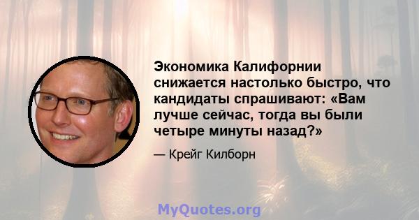 Экономика Калифорнии снижается настолько быстро, что кандидаты спрашивают: «Вам лучше сейчас, тогда вы были четыре минуты назад?»