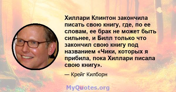 Хиллари Клинтон закончила писать свою книгу, где, по ее словам, ее брак не может быть сильнее, и Билл только что закончил свою книгу под названием «Чики, которых я прибила, пока Хиллари писала свою книгу».