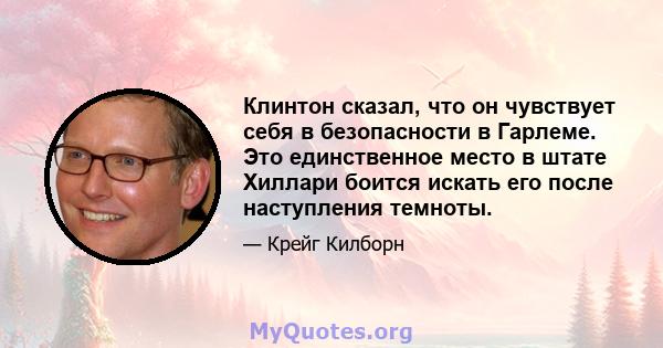 Клинтон сказал, что он чувствует себя в безопасности в Гарлеме. Это единственное место в штате Хиллари боится искать его после наступления темноты.