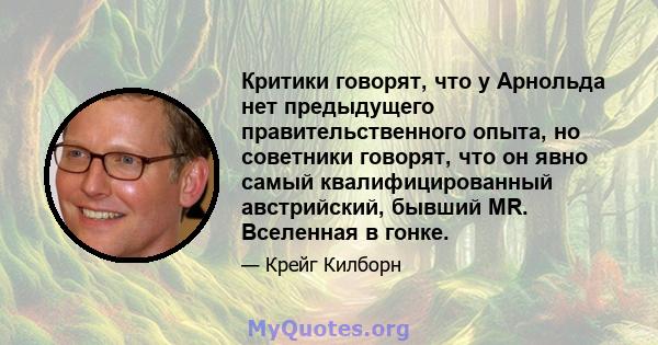 Критики говорят, что у Арнольда нет предыдущего правительственного опыта, но советники говорят, что он явно самый квалифицированный австрийский, бывший MR. Вселенная в гонке.