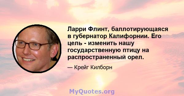 Ларри Флинт, баллотирующаяся в губернатор Калифорнии. Его цель - изменить нашу государственную птицу на распространенный орел.