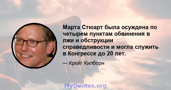 Марта Стюарт была осуждена по четырем пунктам обвинения в лжи и обструкции справедливости и могла служить в Конгрессе до 20 лет.