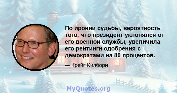 По иронии судьбы, вероятность того, что президент уклонялся от его военной службы, увеличила его рейтинги одобрения с демократами на 80 процентов.