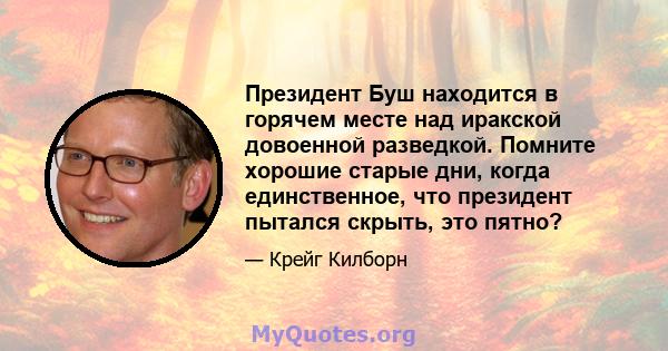 Президент Буш находится в горячем месте над иракской довоенной разведкой. Помните хорошие старые дни, когда единственное, что президент пытался скрыть, это пятно?