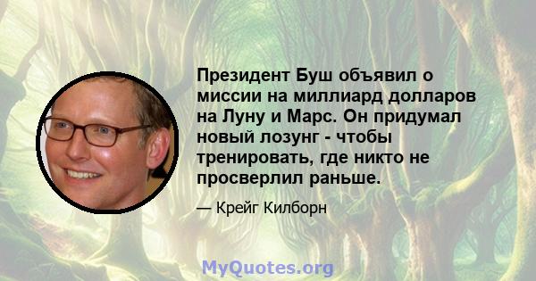 Президент Буш объявил о миссии на миллиард долларов на Луну и Марс. Он придумал новый лозунг - чтобы тренировать, где никто не просверлил раньше.