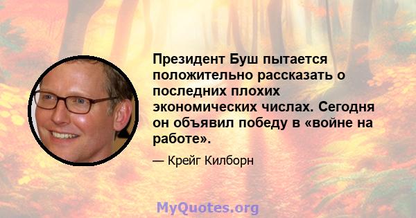 Президент Буш пытается положительно рассказать о последних плохих экономических числах. Сегодня он объявил победу в «войне на работе».