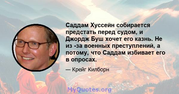 Саддам Хуссейн собирается предстать перед судом, и Джордж Буш хочет его казнь. Не из -за военных преступлений, а потому, что Саддам избивает его в опросах.