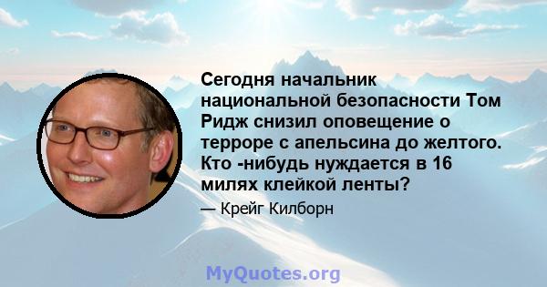 Сегодня начальник национальной безопасности Том Ридж снизил оповещение о терроре с апельсина до желтого. Кто -нибудь нуждается в 16 милях клейкой ленты?