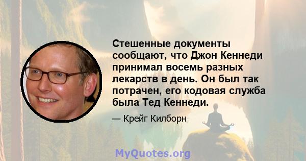 Стешенные документы сообщают, что Джон Кеннеди принимал восемь разных лекарств в день. Он был так потрачен, его кодовая служба была Тед Кеннеди.