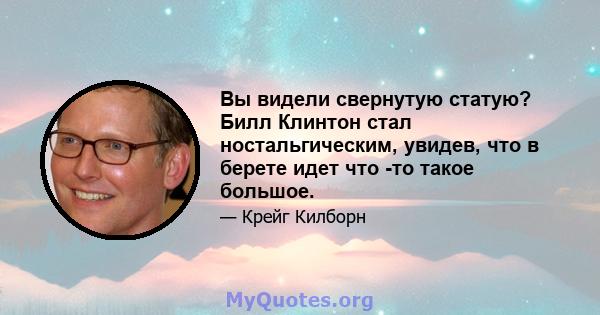 Вы видели свернутую статую? Билл Клинтон стал ностальгическим, увидев, что в берете идет что -то такое большое.