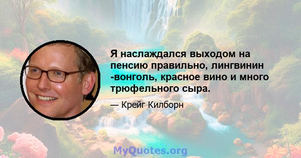 Я наслаждался выходом на пенсию правильно, лингвинин -вонголь, красное вино и много трюфельного сыра.