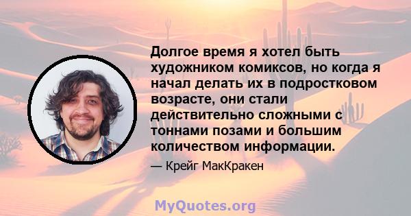 Долгое время я хотел быть художником комиксов, но когда я начал делать их в подростковом возрасте, они стали действительно сложными с тоннами позами и большим количеством информации.