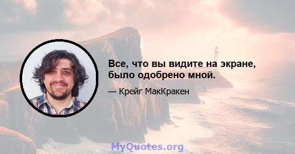 Все, что вы видите на экране, было одобрено мной.