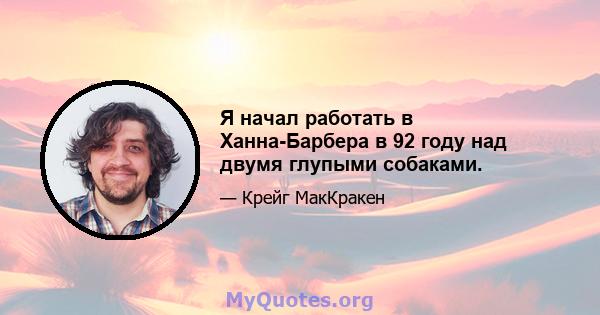 Я начал работать в Ханна-Барбера в 92 году над двумя глупыми собаками.